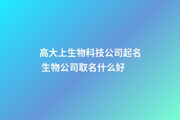 高大上生物科技公司起名 生物公司取名什么好-第1張-公司起名-玄機派